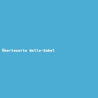 &Uuml;berteuerte Wolle-Gabel