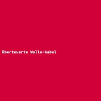&Uuml;berteuerte Wolle-Gabel