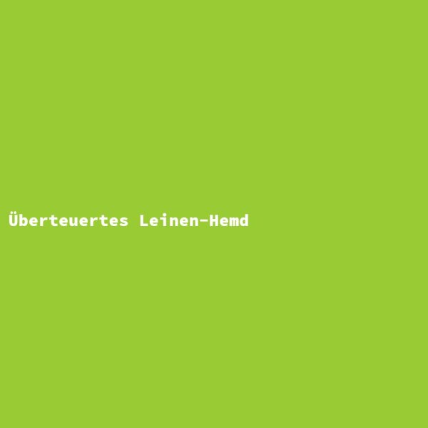 &Uuml;berteuertes Leinen-Hemd