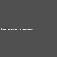 &Uuml;berteuertes Leinen-Hemd
