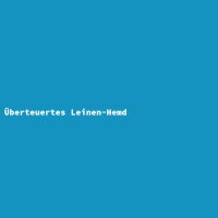 &Uuml;berteuertes Leinen-Hemd